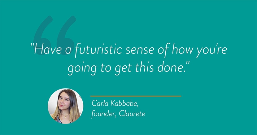 Quote by Carla Kabbabe, founder of Claurete: “Have a futuristic sense of how you’re going to get this done.”